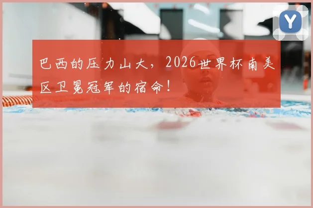 巴西的压力山大，2026世界杯南美区卫冕冠军的宿命！