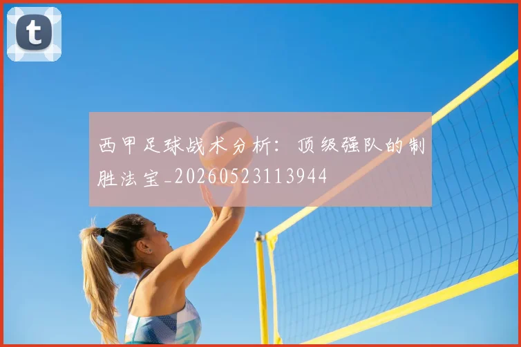 西甲足球战术分析：顶级强队的制胜法宝_20260523113944