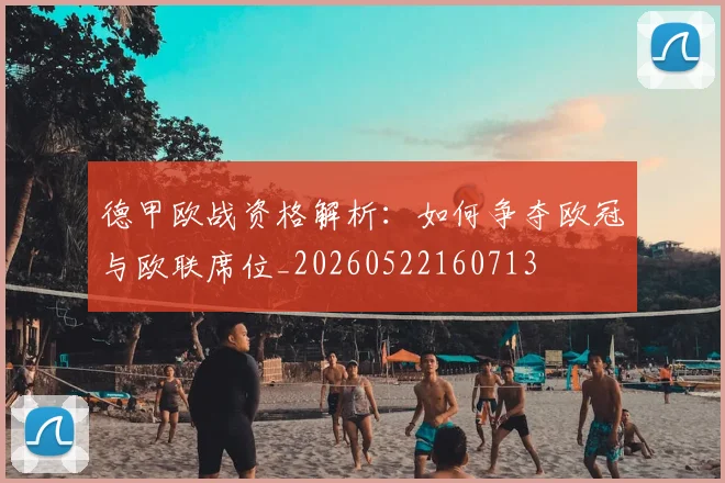 德甲欧战资格解析：如何争夺欧冠与欧联席位_20260522160713