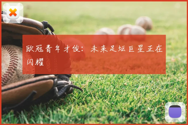 欧冠青年才俊：未来足坛巨星正在闪耀