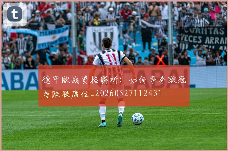德甲欧战资格解析：如何争夺欧冠与欧联席位_20260527112431