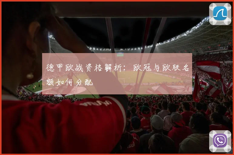 德甲欧战资格解析：欧冠与欧联名额如何分配
