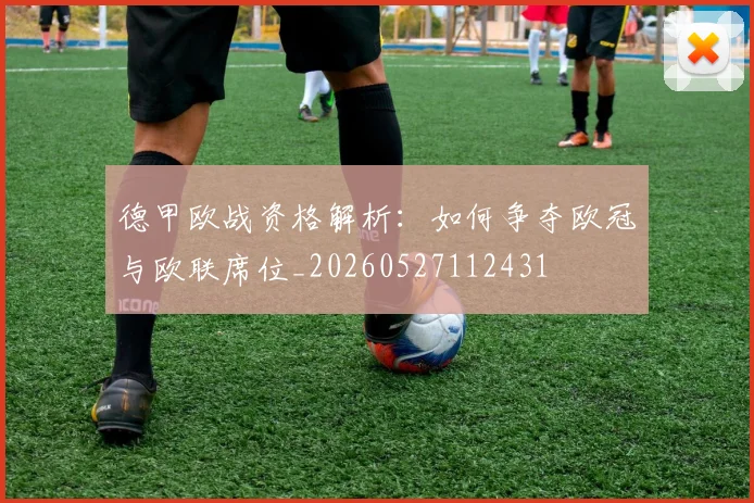 德甲欧战资格解析:如何争夺欧冠与欧联席位_20260527112431
