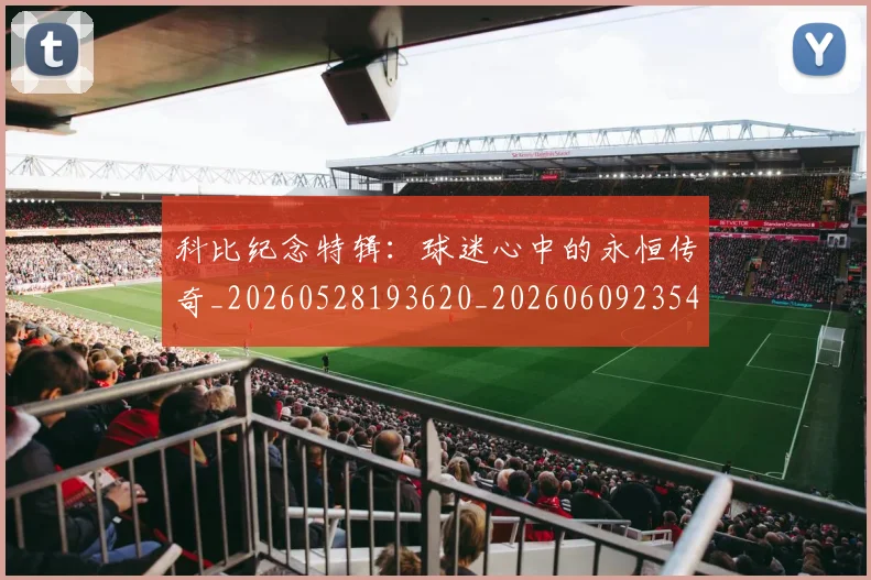 科比纪念特辑:球迷心中的永恒传奇_20260528193620_20260609235412