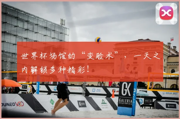 世界杯场馆的“变脸术”,一天之内解锁多种精彩!