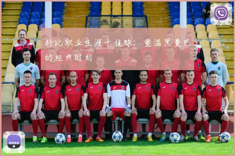 科比职业生涯十佳球:重温黑曼巴的经典时刻