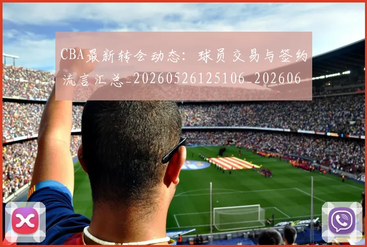 CBA最新转会动态:球员交易与签约流言汇总_20260526125106_20260606165239