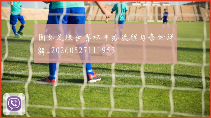 国际足联世界杯申办流程与条件详解_20260527111953