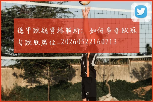 德甲欧战资格解析：如何争夺欧冠与欧联席位_20260522160713